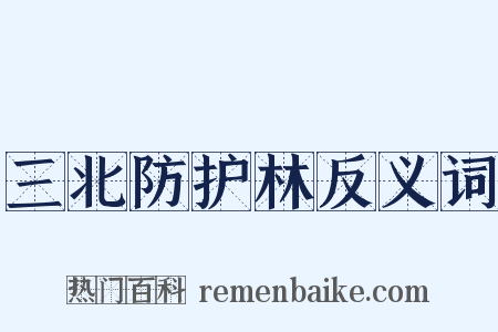 三北防护林反义词是什么意思的图片